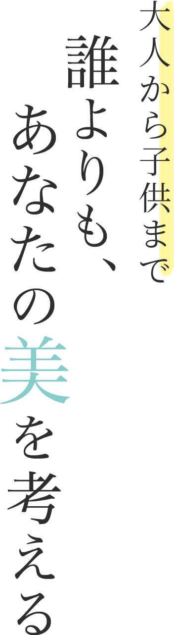 大人から子供まで誰よりも、あなたの美を考える