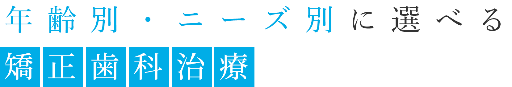年齢別・ニーズ別に選べる矯正歯科治療